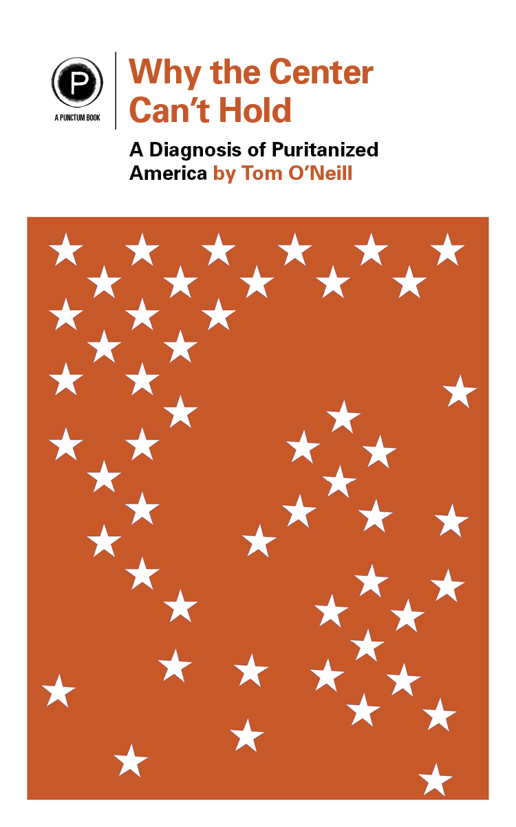 Why the Center Can't Hold: A Diagnosis of Puritanized America (punctum books, 2016)