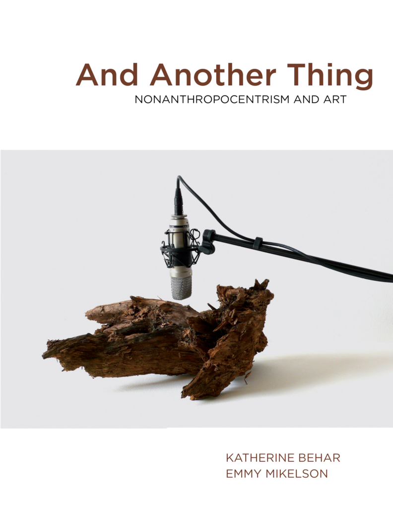 And Another Thing: Nonanthropocentrism and Art (punctum books, 2016)