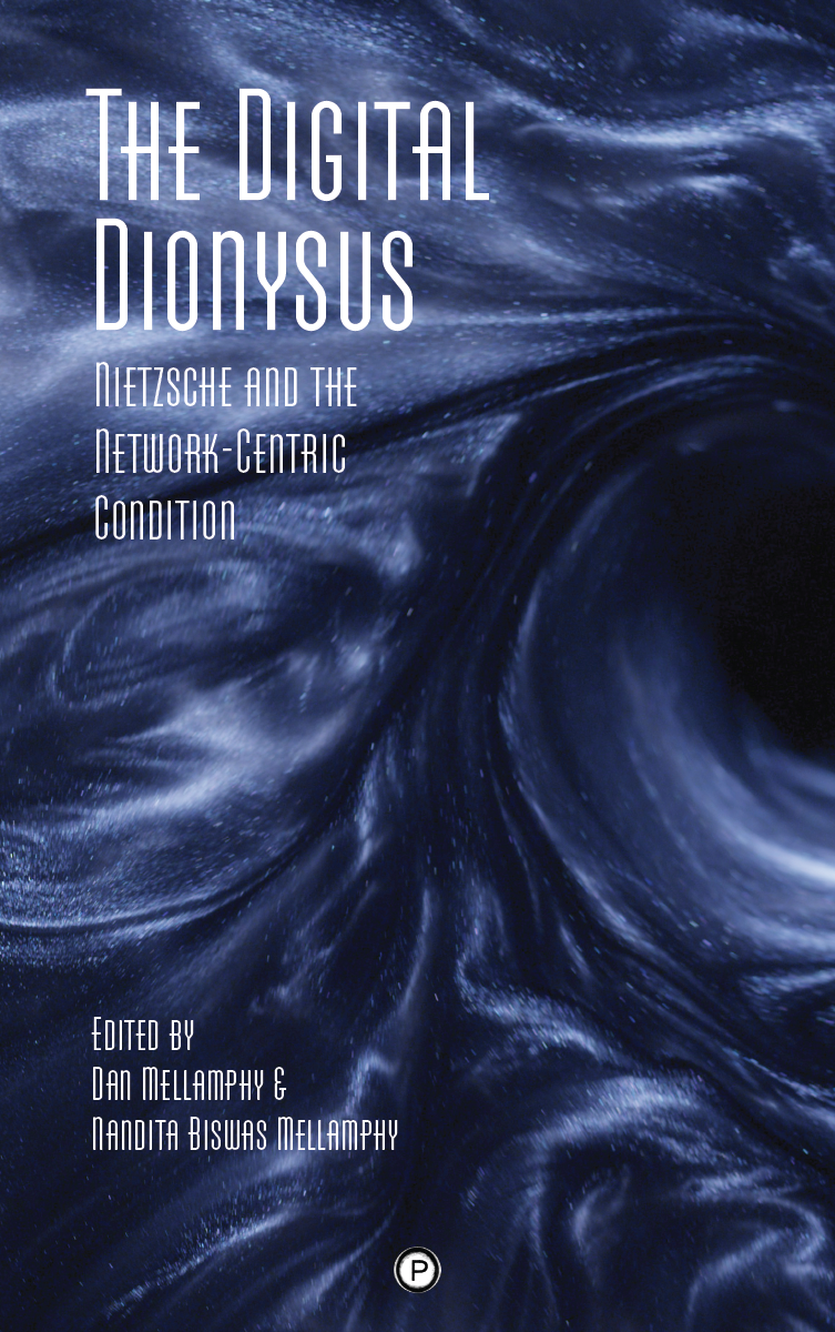 The Digital Dionysus: Nietzsche and the Network-Centric Condition (punctum books, 2016)