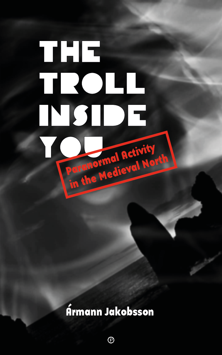 The Troll Inside You: Paranormal Activity in the Medieval North (punctum books, 2017)