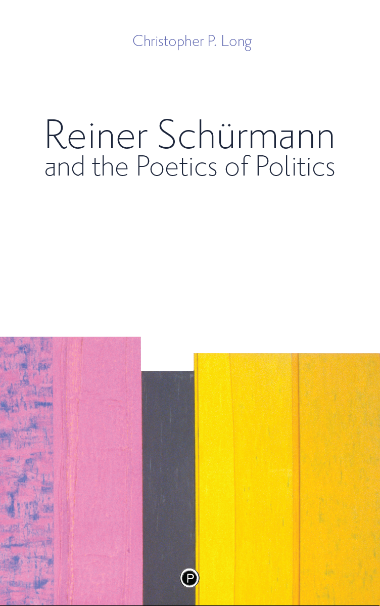 Reiner Schürmann and the Poetics of Politics (punctum books, 2018)