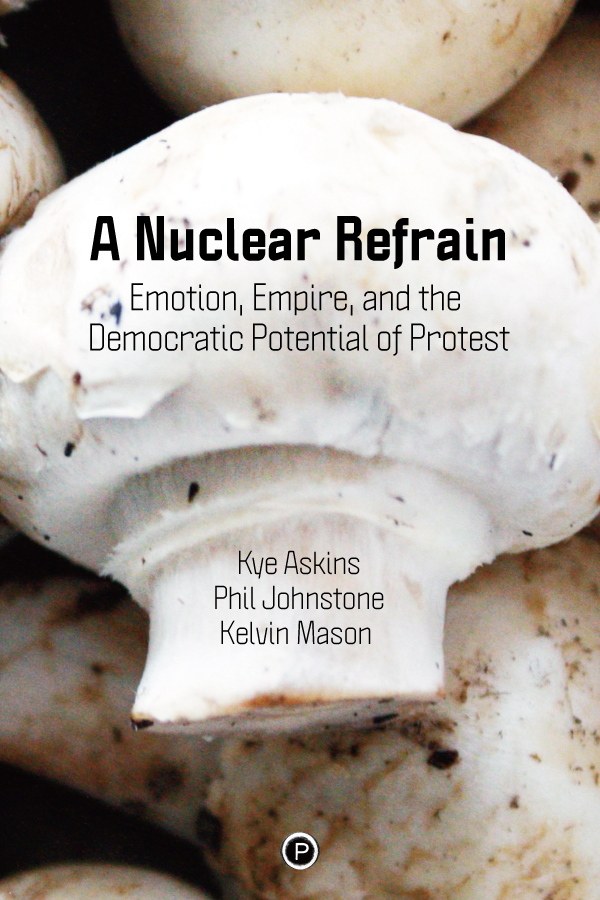A Nuclear Refrain: Emotion, Empire, and the Democratic Potential of Protest (punctum books, 2019)