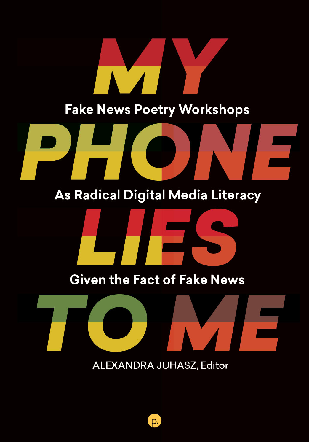 cover for My Phone Lies to Me: Fake News Poetry Workshops As Radical Digital Media Literacy Given the Fact of Fake News