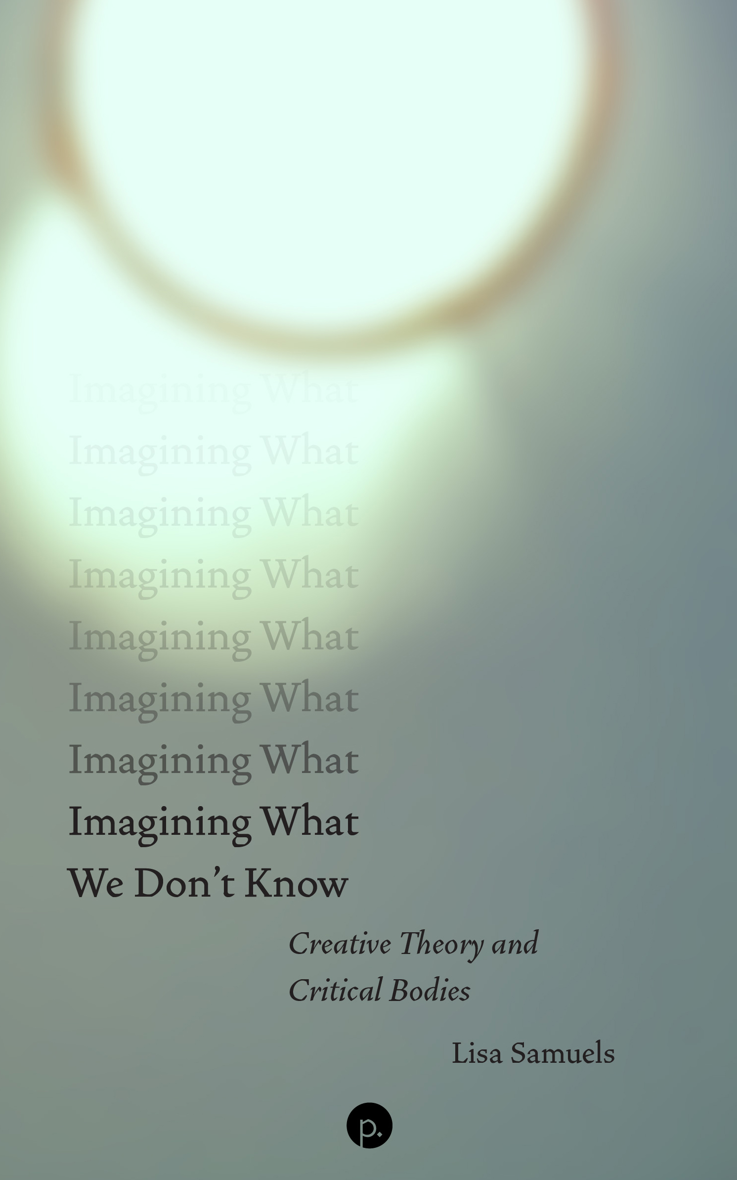 Imagining What We Don't Know: Creative Theory and Critical Bodies (punctum books, 2026)
