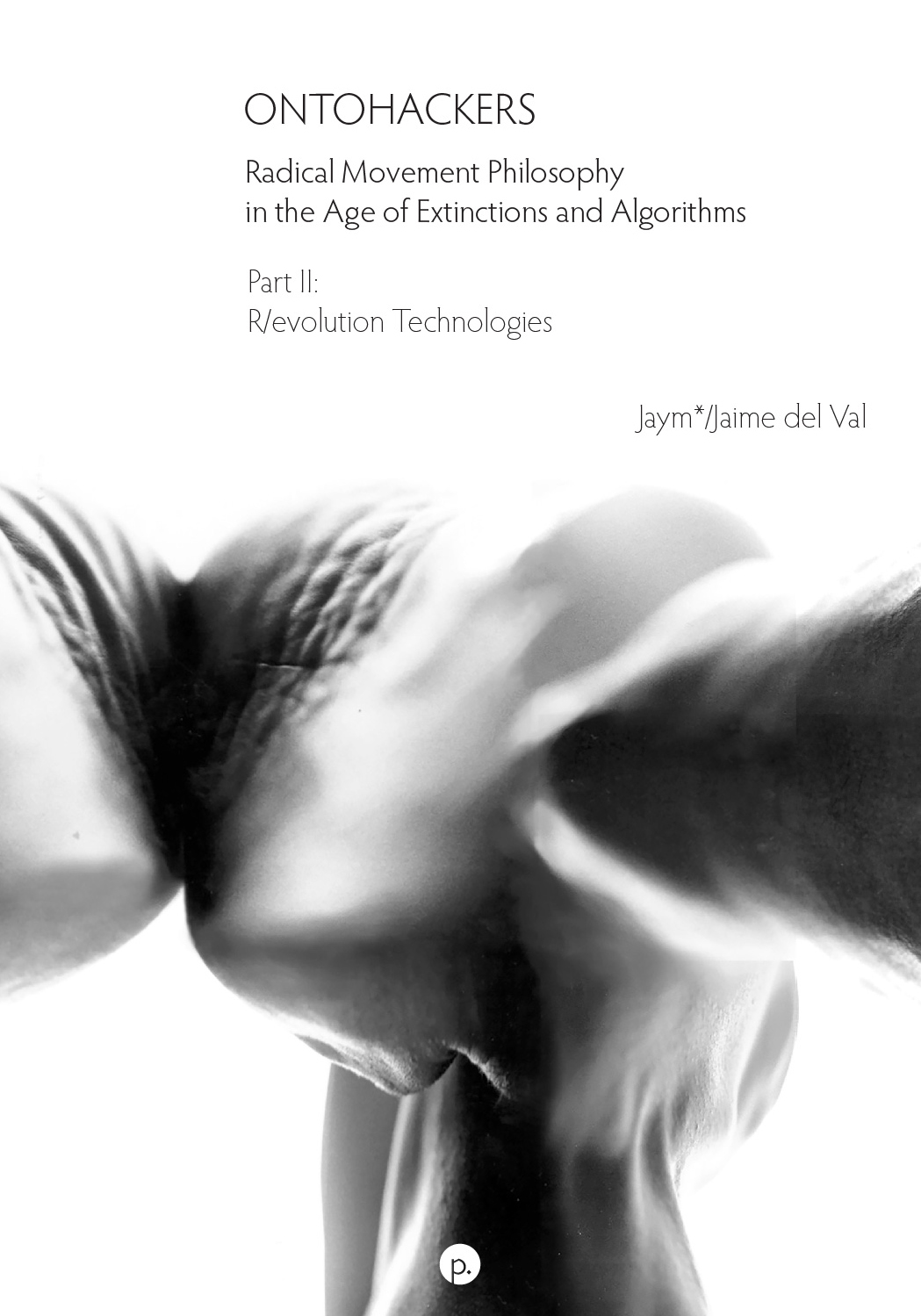 Ontohackers: Radical Movement Philosophy in the Age of Extinctions and Algorithms, Part II: R/evolution Technologies (punctum books, 2025)